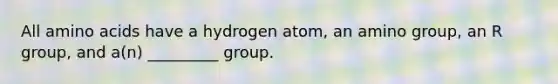 All amino acids have a hydrogen atom, an amino group, an R group, and a(n) _________ group.