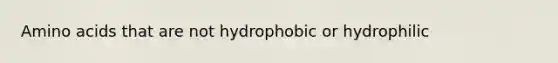 Amino acids that are not hydrophobic or hydrophilic