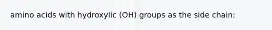 amino acids with hydroxylic (OH) groups as the side chain: