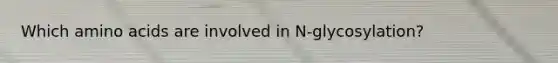 Which amino acids are involved in N-glycosylation?