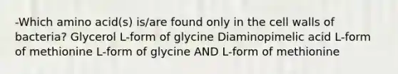 -Which amino acid(s) is/are found only in the cell walls of bacteria? Glycerol L-form of glycine Diaminopimelic acid L-form of methionine L-form of glycine AND L-form of methionine