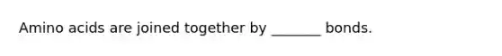 Amino acids are joined together by _______ bonds.