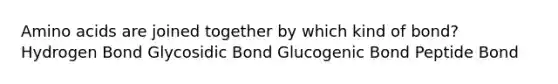 Amino acids are joined together by which kind of bond? Hydrogen Bond Glycosidic Bond Glucogenic Bond Peptide Bond