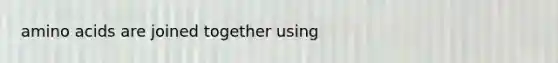 <a href='https://www.questionai.com/knowledge/k9gb720LCl-amino-acids' class='anchor-knowledge'>amino acids</a> are joined together using
