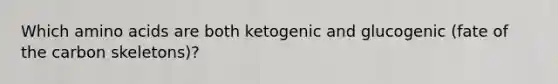 Which amino acids are both ketogenic and glucogenic (fate of the carbon skeletons)?