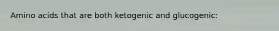 Amino acids that are both ketogenic and glucogenic: