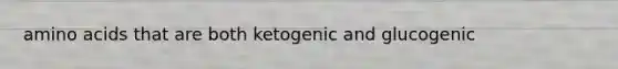 amino acids that are both ketogenic and glucogenic