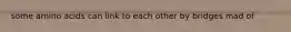some amino acids can link to each other by bridges mad of
