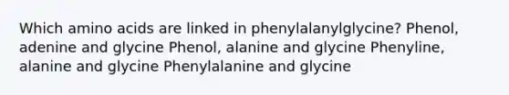 Which amino acids are linked in phenylalanylglycine? Phenol, adenine and glycine Phenol, alanine and glycine Phenyline, alanine and glycine Phenylalanine and glycine