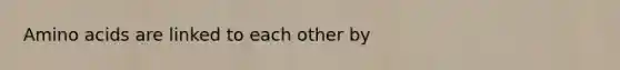 Amino acids are linked to each other by