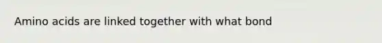 Amino acids are linked together with what bond