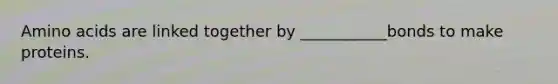 <a href='https://www.questionai.com/knowledge/k9gb720LCl-amino-acids' class='anchor-knowledge'>amino acids</a> are linked together by ___________bonds to make proteins.