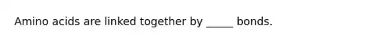 Amino acids are linked together by _____ bonds.