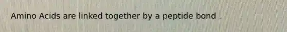 Amino Acids are linked together by a peptide bond .