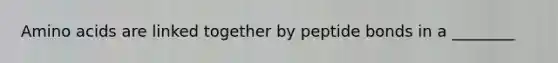 <a href='https://www.questionai.com/knowledge/k9gb720LCl-amino-acids' class='anchor-knowledge'>amino acids</a> are linked together by peptide bonds in a ________