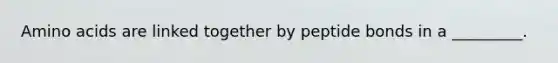 Amino acids are linked together by peptide bonds in a _________.