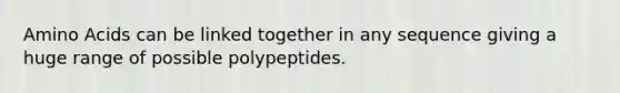 Amino Acids can be linked together in any sequence giving a huge range of possible polypeptides.