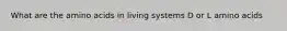 What are the amino acids in living systems D or L amino acids