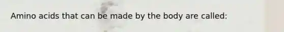 Amino acids that can be made by the body are called: