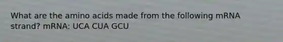 What are the amino acids made from the following mRNA strand? mRNA: UCA CUA GCU