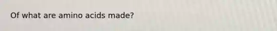 Of what are amino acids made?