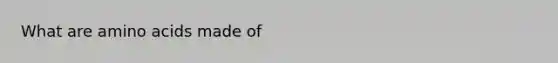 What are amino acids made of