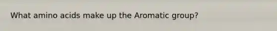 What <a href='https://www.questionai.com/knowledge/k9gb720LCl-amino-acids' class='anchor-knowledge'>amino acids</a> make up the Aromatic group?