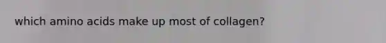 which amino acids make up most of collagen?