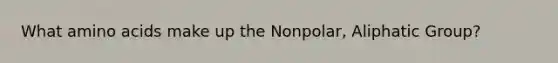 What <a href='https://www.questionai.com/knowledge/k9gb720LCl-amino-acids' class='anchor-knowledge'>amino acids</a> make up the Nonpolar, Aliphatic Group?