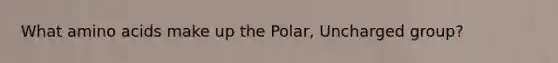 What <a href='https://www.questionai.com/knowledge/k9gb720LCl-amino-acids' class='anchor-knowledge'>amino acids</a> make up the Polar, Uncharged group?