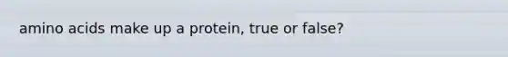 <a href='https://www.questionai.com/knowledge/k9gb720LCl-amino-acids' class='anchor-knowledge'>amino acids</a> make up a protein, true or false?