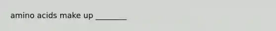 amino acids make up ________