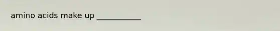 amino acids make up ___________