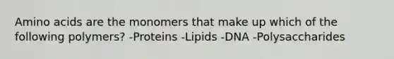 <a href='https://www.questionai.com/knowledge/k9gb720LCl-amino-acids' class='anchor-knowledge'>amino acids</a> are the monomers that make up which of the following polymers? -Proteins -Lipids -DNA -Polysaccharides