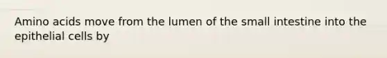 Amino acids move from the lumen of the small intestine into the epithelial cells by