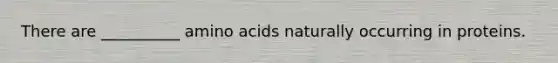 There are __________ amino acids naturally occurring in proteins.