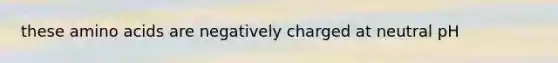 these amino acids are negatively charged at neutral pH