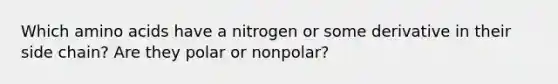 Which <a href='https://www.questionai.com/knowledge/k9gb720LCl-amino-acids' class='anchor-knowledge'>amino acids</a> have a nitrogen or some derivative in their side chain? Are they polar or nonpolar?