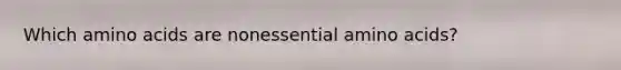 Which amino acids are nonessential amino acids?