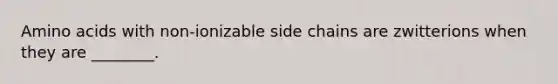 <a href='https://www.questionai.com/knowledge/k9gb720LCl-amino-acids' class='anchor-knowledge'>amino acids</a> with non-ionizable side chains are zwitterions when they are ________.