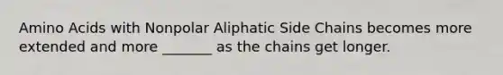 Amino Acids with Nonpolar Aliphatic Side Chains becomes more extended and more _______ as the chains get longer.