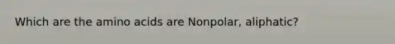 Which are the amino acids are Nonpolar, aliphatic?