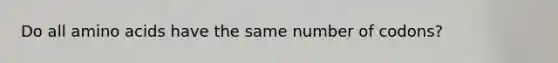 Do all amino acids have the same number of codons?