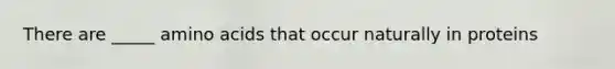 There are _____ amino acids that occur naturally in proteins