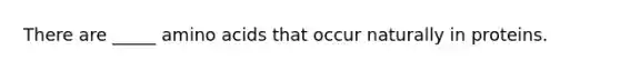 There are _____ amino acids that occur naturally in proteins.