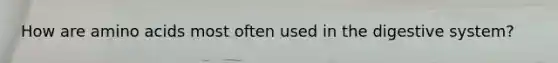 How are amino acids most often used in the digestive system?