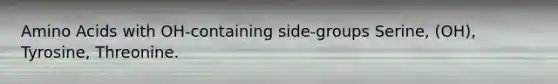 Amino Acids with OH-containing side-groups Serine, (OH), Tyrosine, Threonine.