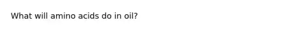 What will amino acids do in oil?