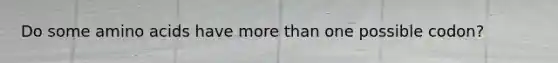 Do some amino acids have more than one possible codon?