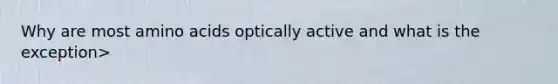 Why are most amino acids optically active and what is the exception>